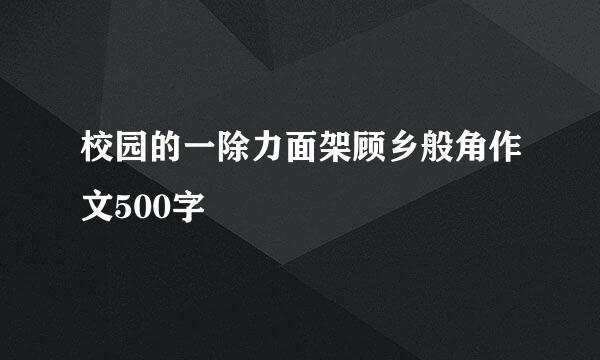 校园的一除力面架顾乡般角作文500字