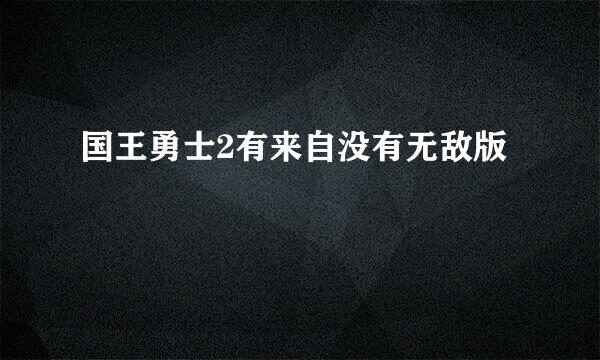 国王勇士2有来自没有无敌版