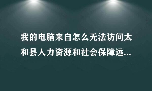 我的电脑来自怎么无法访问太和县人力资源和社会保障远程教育平台