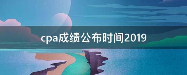 cpa成绩公布时间2019