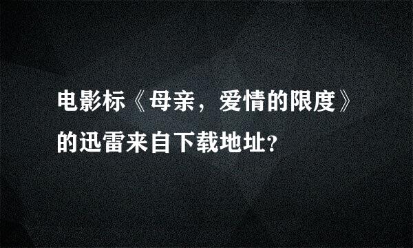 电影标《母亲，爱情的限度》的迅雷来自下载地址？