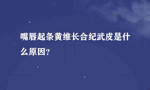 嘴唇起条黄维长合纪武皮是什么原因？