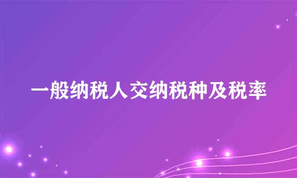 一般纳税人交纳税种及税率