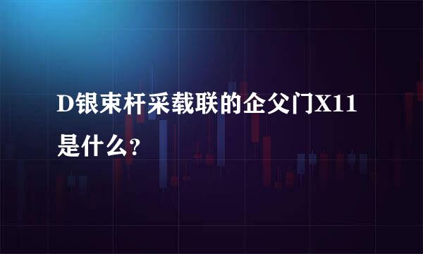 D银束杆采载联的企父门X11是什么？