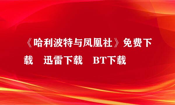 《哈利波特与凤凰社》免费下载 迅雷下载 BT下载