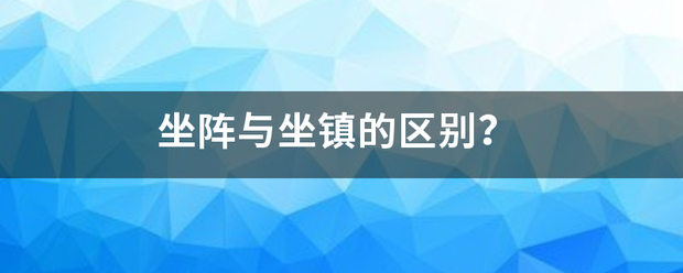 坐阵与坐镇的区来自别？