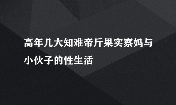 高年几大知难帝斤果实察妈与小伙子的性生活