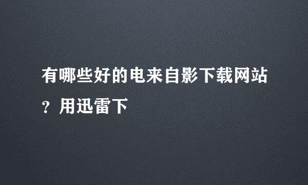 有哪些好的电来自影下载网站？用迅雷下