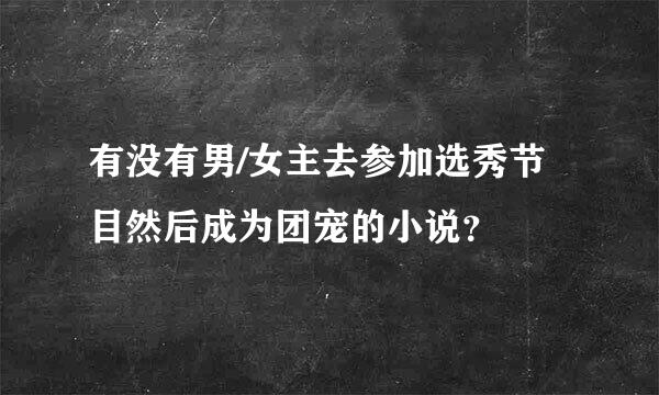 有没有男/女主去参加选秀节目然后成为团宠的小说？