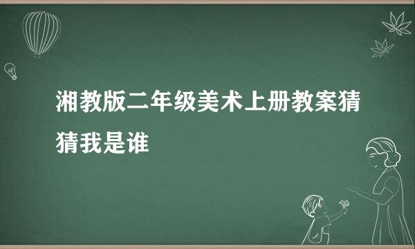 湘教版二年级美术上册教案猜猜我是谁