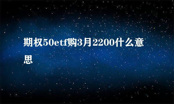 期权50etf购3月2200什么意思