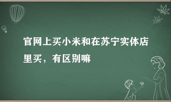 官网上买小米和在苏宁实体店里买，有区别嘛