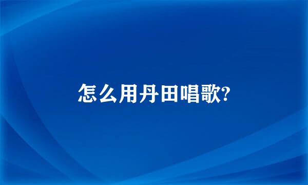 怎么用丹田唱歌?