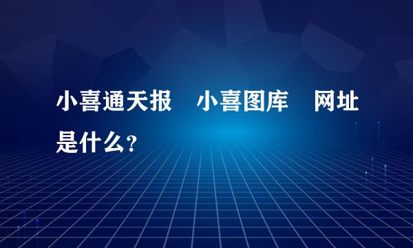 小喜通天报 小喜图库 网址是什么？