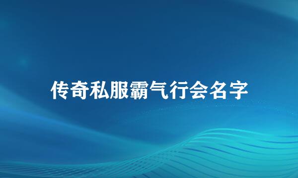 传奇私服霸气行会名字