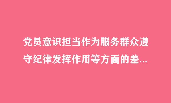 党员意识担当作为服务群众遵守纪律发挥作用等方面的差距和不足？