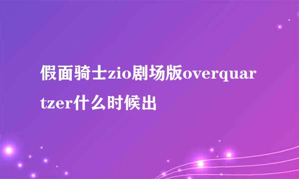 假面骑士zio剧场版overquartzer什么时候出