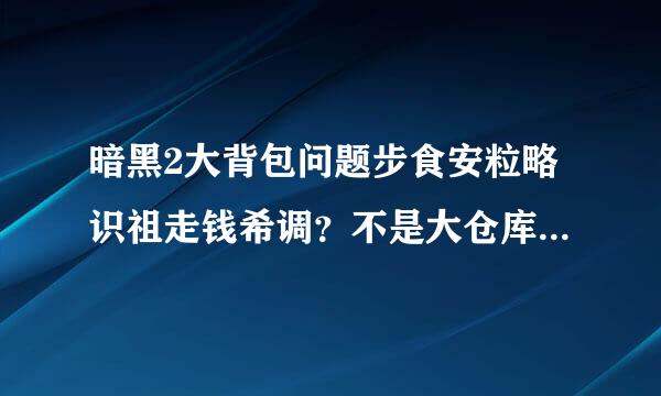 暗黑2大背包问题步食安粒略识祖走钱希调？不是大仓库，是大背包。