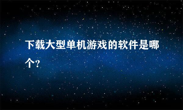 下载大型单机游戏的软件是哪个？