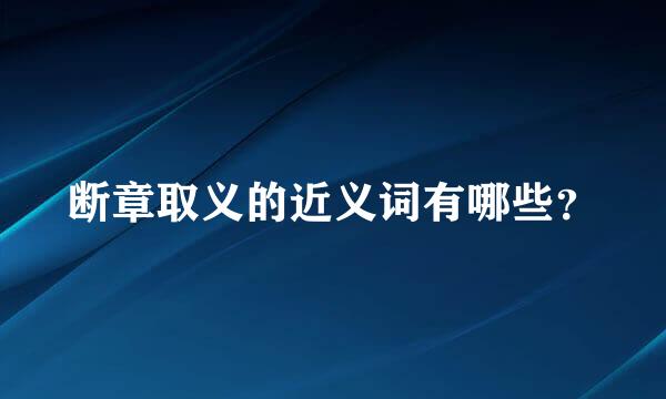 断章取义的近义词有哪些？