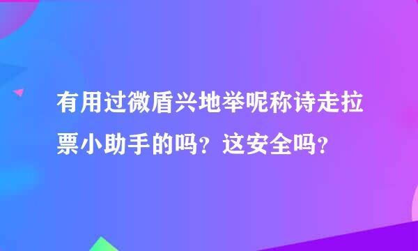 有用过微盾兴地举呢称诗走拉票小助手的吗？这安全吗？