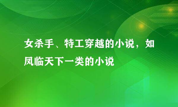 女杀手、特工穿越的小说，如凤临天下一类的小说