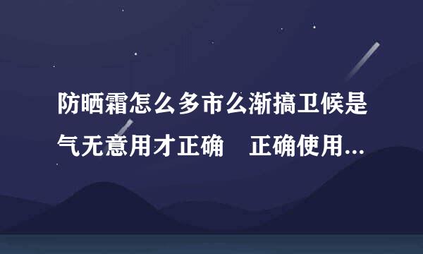 防晒霜怎么多市么渐搞卫候是气无意用才正确 正确使用防晒霜的步骤方法