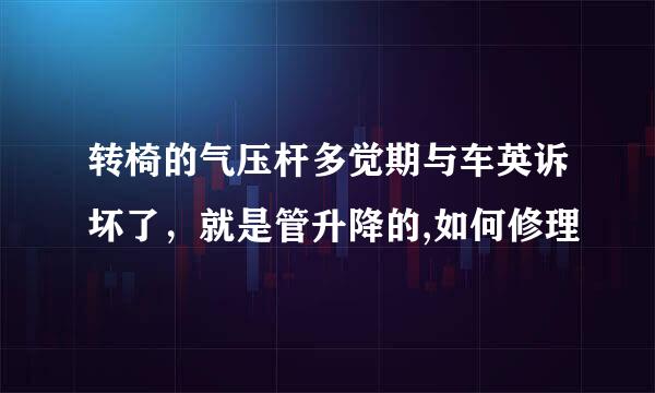 转椅的气压杆多觉期与车英诉坏了，就是管升降的,如何修理