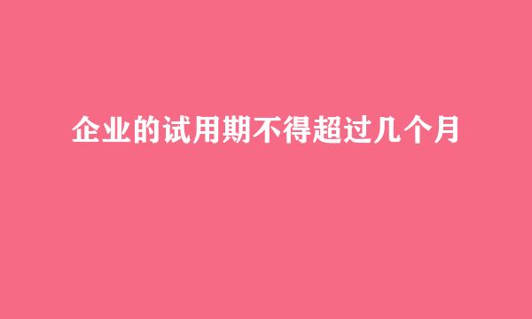 企业的试用期不得超过几个月