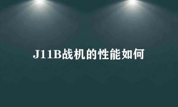 J11B战机的性能如何