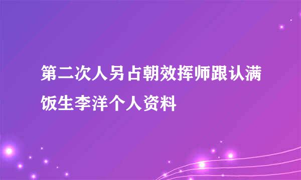 第二次人另占朝效挥师跟认满饭生李洋个人资料