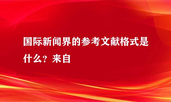 国际新闻界的参考文献格式是什么？来自