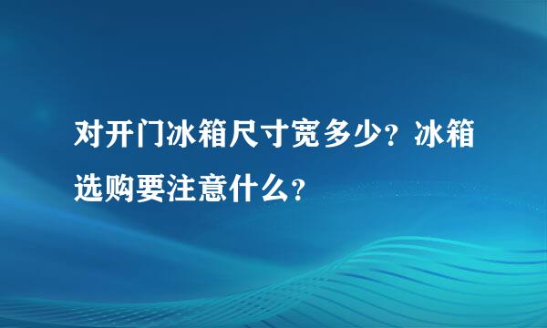 对开门冰箱尺寸宽多少？冰箱选购要注意什么？