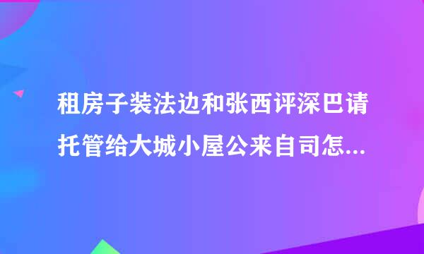 租房子装法边和张西评深巴请托管给大城小屋公来自司怎么样,他们靠谱么？