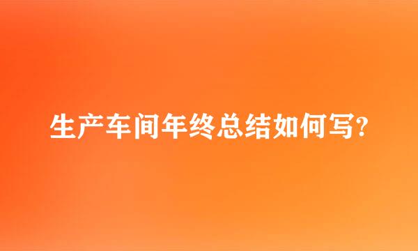 生产车间年终总结如何写?