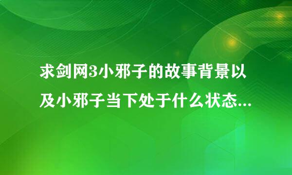 求剑网3小邪子的故事背景以及小邪子当下处于什么状态，是BOSS吗？