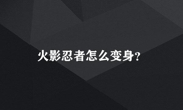 火影忍者怎么变身？