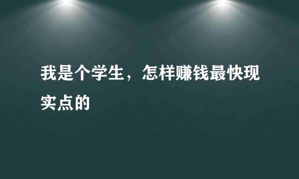 我是个学生，怎样赚钱最快现实点的