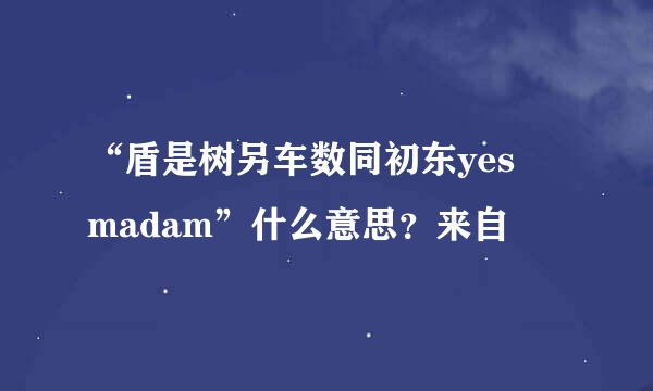 “盾是树另车数同初东yes madam”什么意思？来自