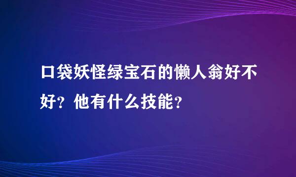 口袋妖怪绿宝石的懒人翁好不好？他有什么技能？