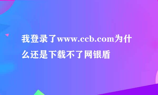 我登录了www.ccb.com为什么还是下载不了网银盾