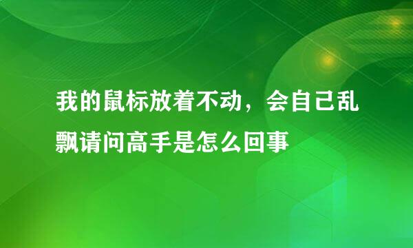 我的鼠标放着不动，会自己乱飘请问高手是怎么回事