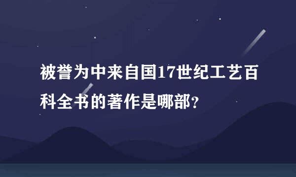 被誉为中来自国17世纪工艺百科全书的著作是哪部？