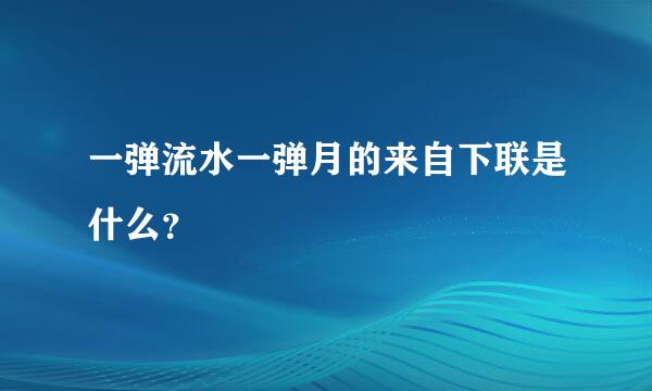 一弹流水一弹月的来自下联是什么？