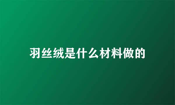 羽丝绒是什么材料做的