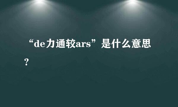 “de力通较ars”是什么意思？