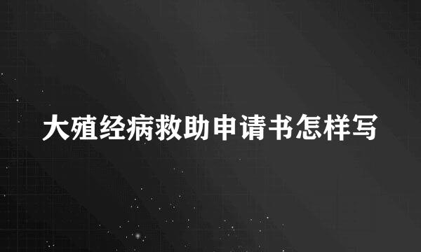 大殖经病救助申请书怎样写