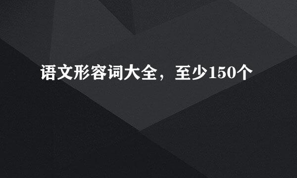 语文形容词大全，至少150个