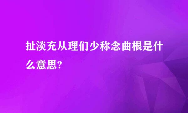 扯淡充从理们少称念曲根是什么意思?