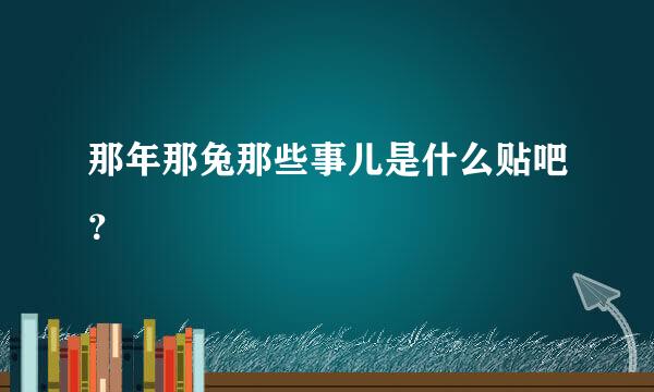 那年那兔那些事儿是什么贴吧？